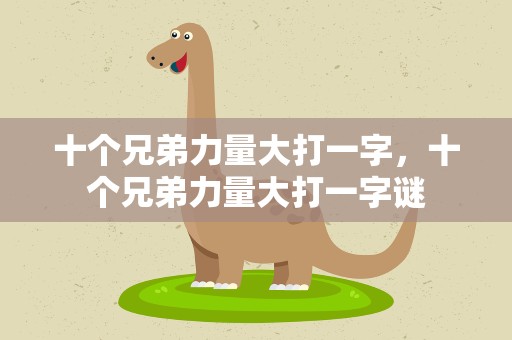 十个兄弟力量大打一字，十个兄弟力量大打一字谜