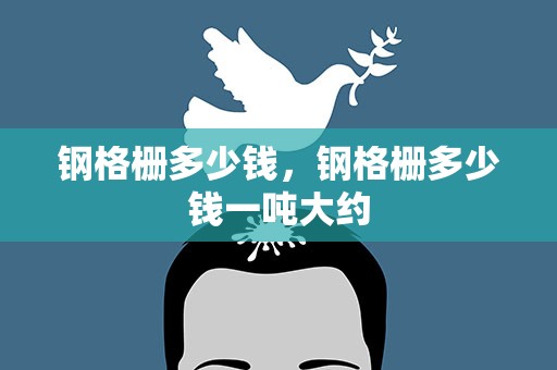 钢格栅多少钱，钢格栅多少钱一吨大约