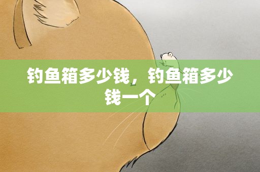 钓鱼箱多少钱，钓鱼箱多少钱一个