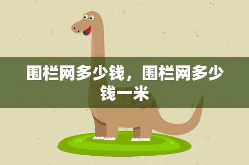 围栏网多少钱，围栏网多少钱一米