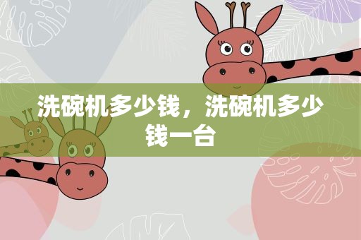 洗碗机多少钱，洗碗机多少钱一台