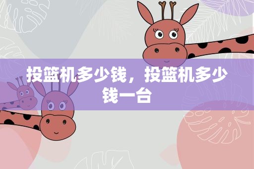 投篮机多少钱，投篮机多少钱一台
