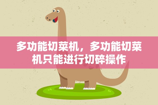 多功能切菜机，多功能切菜机只能进行切碎操作