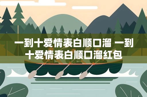 一到十爱情表白顺口溜 一到十爱情表白顺口溜红包