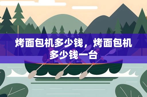 烤面包机多少钱，烤面包机多少钱一台