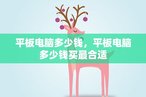 平板电脑多少钱，平板电脑多少钱买最合适