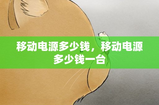 移动电源多少钱，移动电源多少钱一台