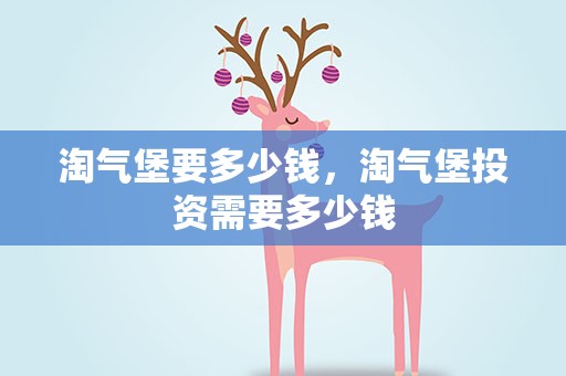 淘气堡要多少钱，淘气堡投资需要多少钱