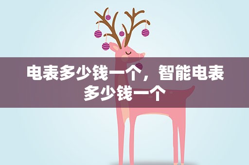 电表多少钱一个，智能电表多少钱一个
