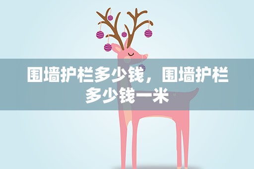 围墙护栏多少钱，围墙护栏多少钱一米