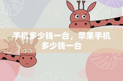 手机多少钱一台，苹果手机多少钱一台
