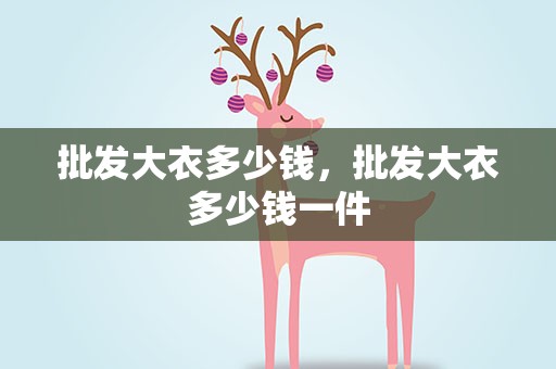 批发大衣多少钱，批发大衣多少钱一件