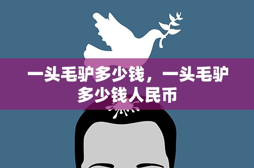 一头毛驴多少钱，一头毛驴多少钱人民币