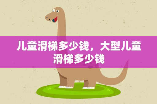 儿童滑梯多少钱，大型儿童滑梯多少钱