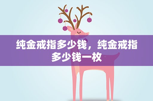 纯金戒指多少钱，纯金戒指多少钱一枚