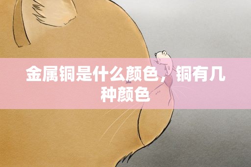金属铜是什么颜色，铜有几种颜色