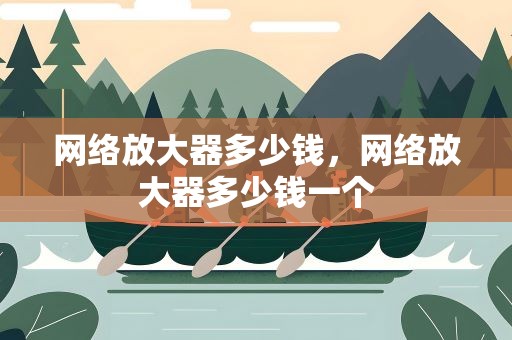 网络放大器多少钱，网络放大器多少钱一个