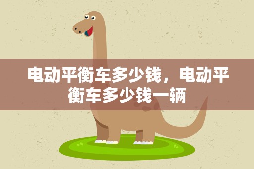 电动平衡车多少钱，电动平衡车多少钱一辆