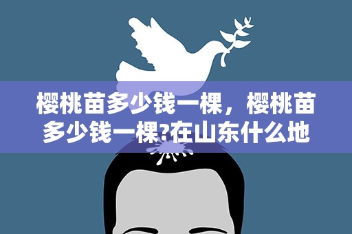樱桃苗多少钱一棵，樱桃苗多少钱一棵?在山东什么地方有卖的? 百度网盘