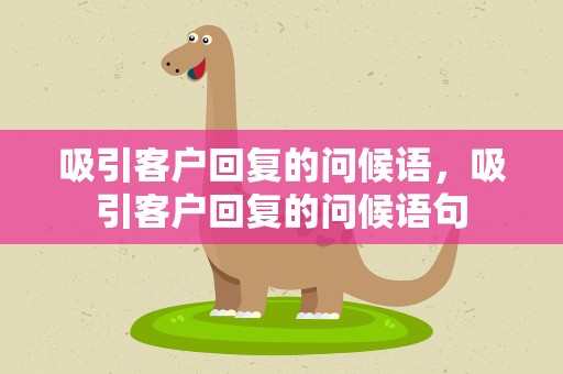吸引客户回复的问候语，吸引客户回复的问候语句