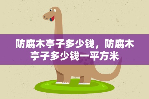 防腐木亭子多少钱，防腐木亭子多少钱一平方米
