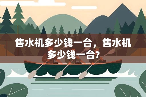 售水机多少钱一台，售水机多少钱一台?
