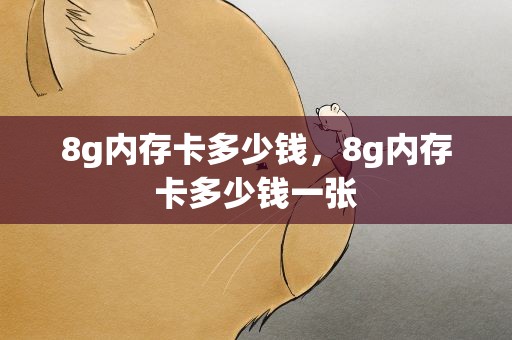 8g内存卡多少钱，8g内存卡多少钱一张