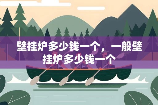 壁挂炉多少钱一个，一般壁挂炉多少钱一个