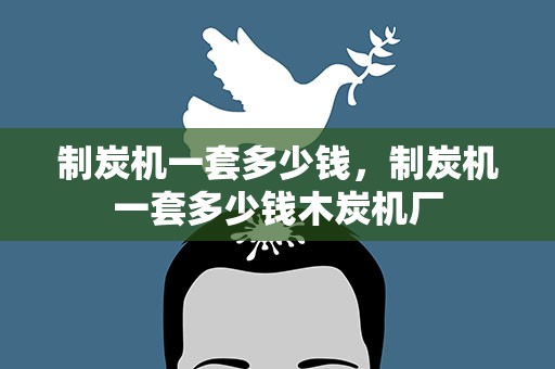 制炭机一套多少钱，制炭机一套多少钱木炭机厂