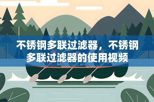 不锈钢多联过滤器，不锈钢多联过滤器的使用视频