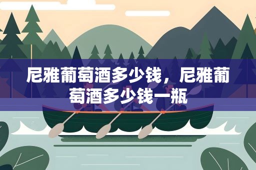 尼雅葡萄酒多少钱，尼雅葡萄酒多少钱一瓶