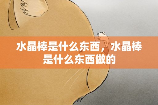 水晶棒是什么东西，水晶棒是什么东西做的