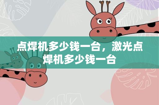 点焊机多少钱一台，激光点焊机多少钱一台