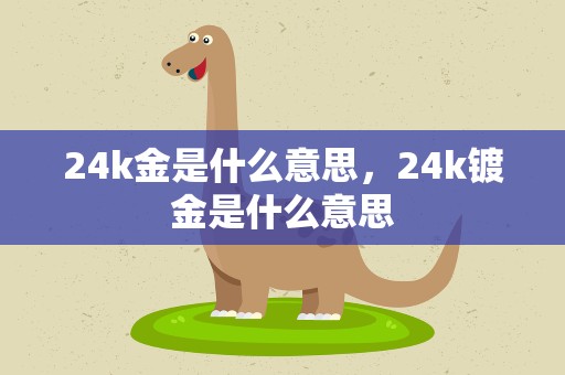 24k金是什么意思，24k镀金是什么意思