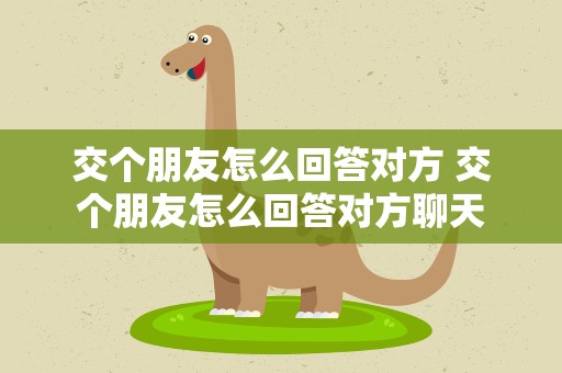 交个朋友怎么回答对方 交个朋友怎么回答对方聊天