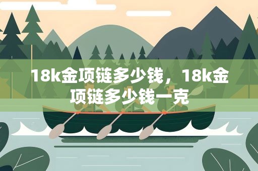 18k金项链多少钱，18k金项链多少钱一克