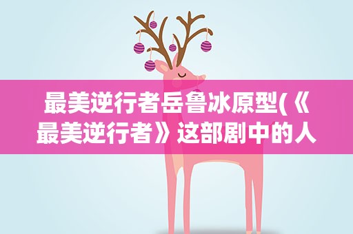 最美逆行者岳鲁冰原型(《最美逆行者》这部剧中的人物都有原型吗)