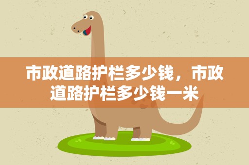 市政道路护栏多少钱，市政道路护栏多少钱一米