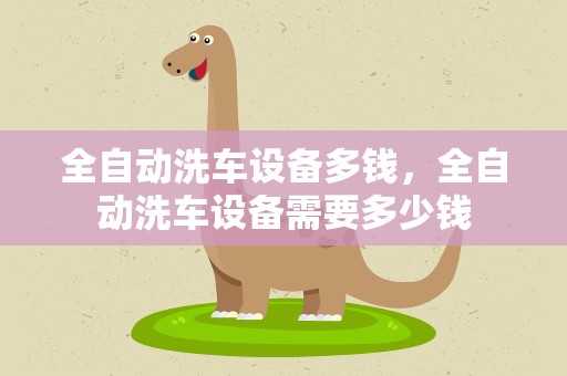 全自动洗车设备多钱，全自动洗车设备需要多少钱