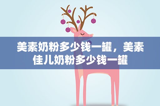 美素奶粉多少钱一罐，美素佳儿奶粉多少钱一罐