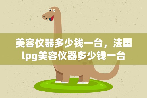 美容仪器多少钱一台，法国lpg美容仪器多少钱一台