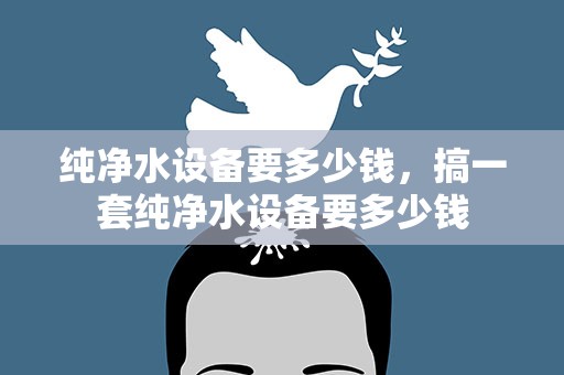 纯净水设备要多少钱，搞一套纯净水设备要多少钱