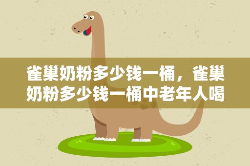 雀巢奶粉多少钱一桶，雀巢奶粉多少钱一桶中老年人喝的