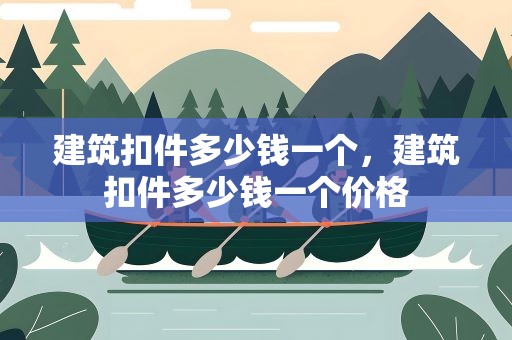 建筑扣件多少钱一个，建筑扣件多少钱一个价格