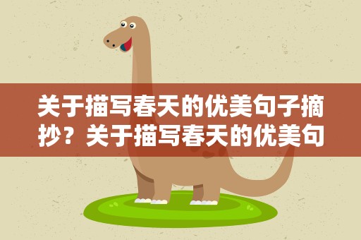 关于描写春天的优美句子摘抄？关于描写春天的优美句子摘抄大全
