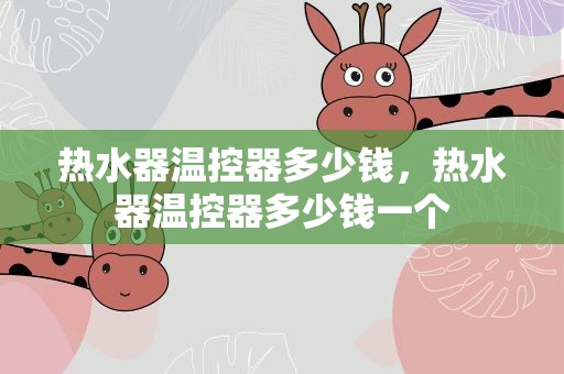热水器温控器多少钱，热水器温控器多少钱一个