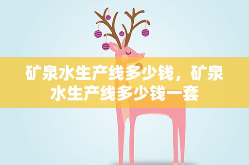 矿泉水生产线多少钱，矿泉水生产线多少钱一套