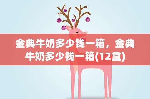 金典牛奶多少钱一箱，金典牛奶多少钱一箱(12盒)