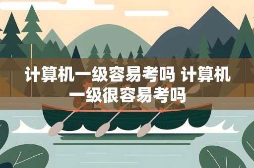 计算机一级容易考吗 计算机一级很容易考吗
