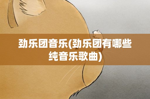 劲乐团音乐(劲乐团有哪些纯音乐歌曲)